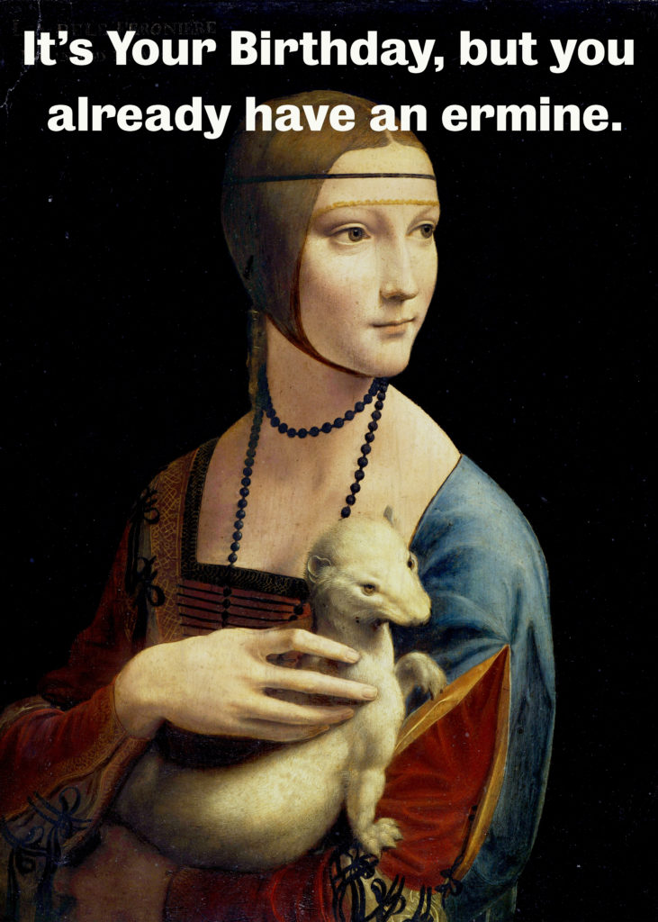 Lady with an ermine. "It's your birthday, but you already have an ermine."